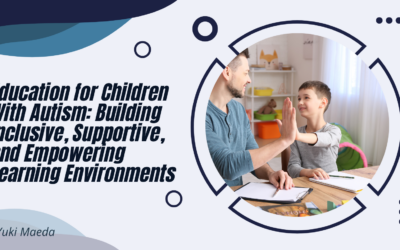Education for Children With Autism: Building Inclusive, Supportive, and Empowering Learning Environments